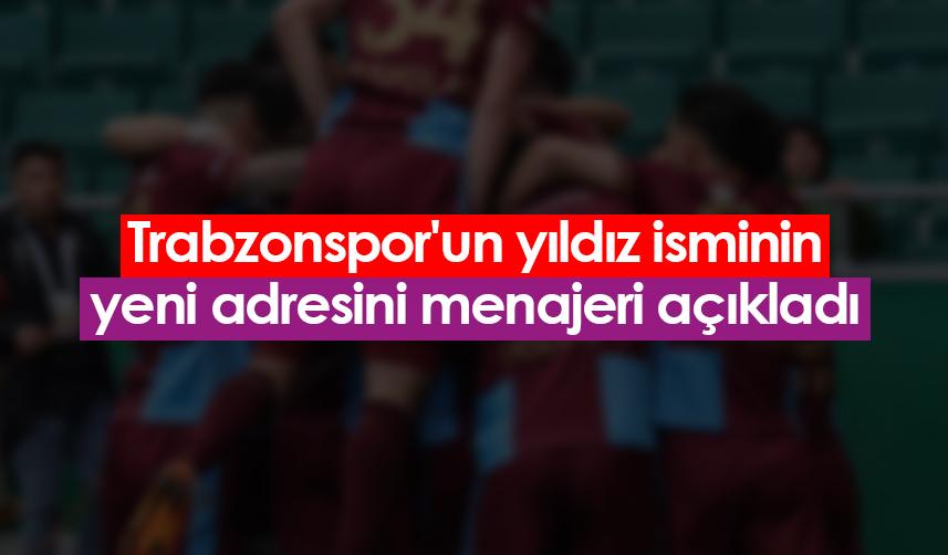 Trabzonspor'un yıldız isminin yeni adresini menajeri açıkladı