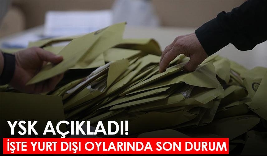 YSK açıkladı! İşte yurt dışı oylarında son durum