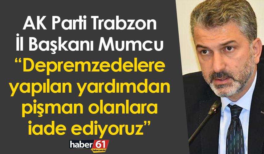 AK Parti Trabzon İl Başkanı Mumcu: “Depremzedelere yapılan yardımdan pişman olanlara iade ediyoruz”