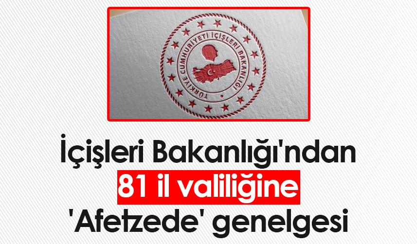 İçişleri Bakanlığı'ndan 81 il valiliğine 'Afetzede' genelgesi