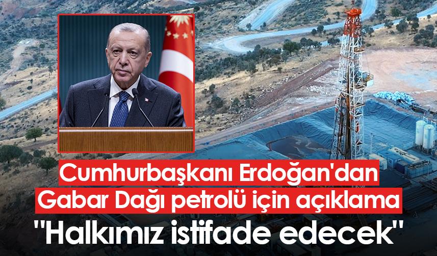 Cumhurbaşkanı Erdoğan'dan Gabar Dağı'ndaki petrol hakkında açıklama: "Halkımız istifade edecek"