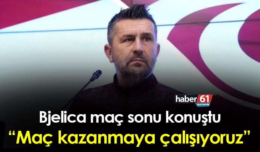 Nenad Bjelica: “Özetle maç kazanmaya çalışıyoruz”