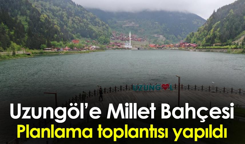 Uzungöl'e millet Bahçesi yapılacak! Planlama toplantısı yapıldı