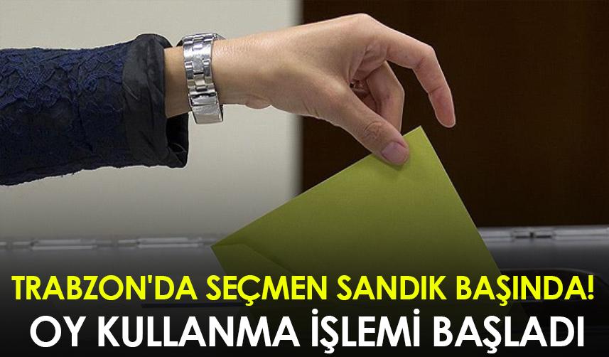 Trabzon'da seçmen sandık başında! Oy kullanma işlemi başladı