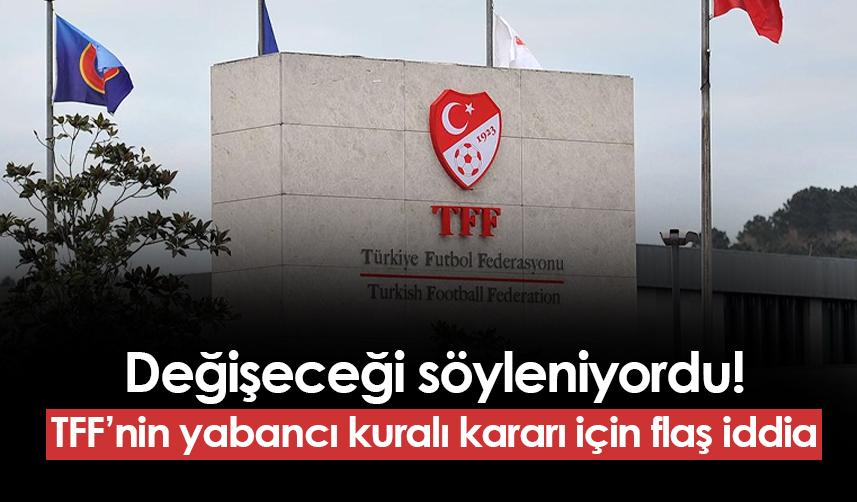 Değişeceği söyleniyordu! TFF'nin yabancı kuralı kararı için flaş iddia