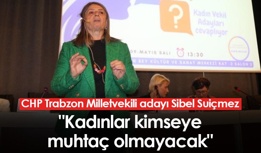 CHP Trabzon Milletvekili adayı Sibel Suiçmez: "Kadınlar kimseye muhtaç olmayacak"