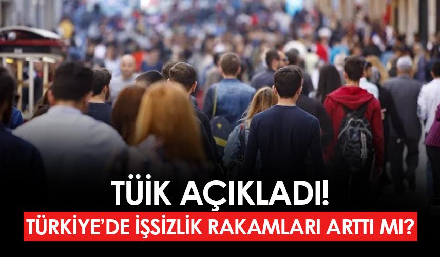 TÜİK açıkladı! İşsizlik oranı arttı mı?