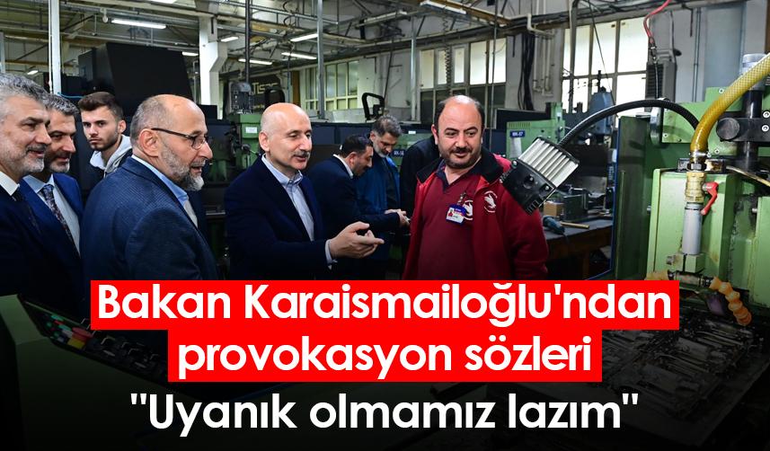 Bakan Karaismailoğlu'ndan provokasyon sözleri: "Uyanık olmamız lazım"