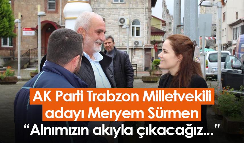 AK Parti Trabzon Milletvekili adayı Meryem Sürmen: "Alnımızın akıyla çıkacağız..."