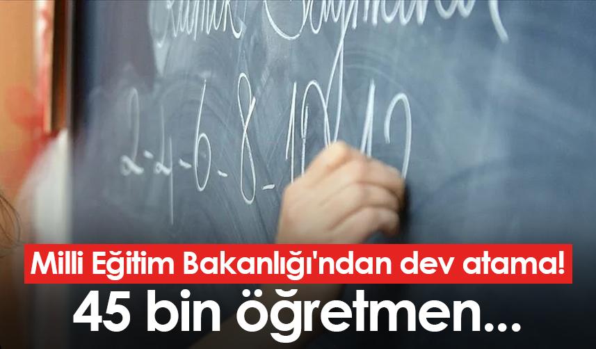 Milli Eğitim Bakanlığı'ndan dev atama! 45 bin öğretmen...
