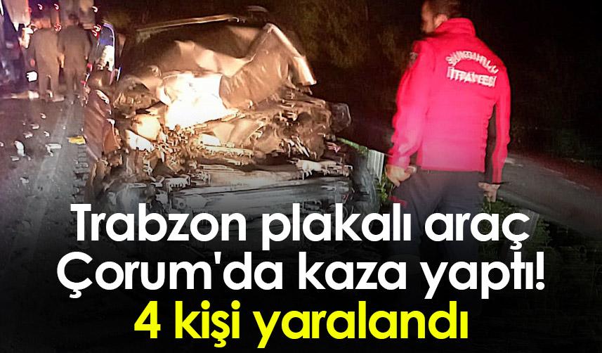 Trabzon plakalı araç Çorum'da kaza yaptı! 4 yaralı