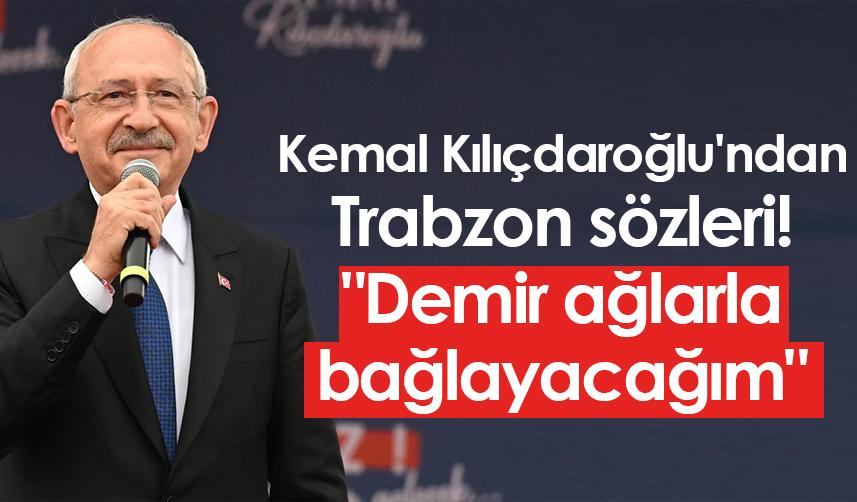 Kemal Kılıçdaroğlu'ndan Trabzon sözleri! "Demir ağlarla bağlayacağım"