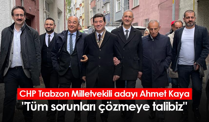 CHP Trabzon Milletvekili adayı Ahmet Kaya: "Tüm sorunları çözmeye talibiz"