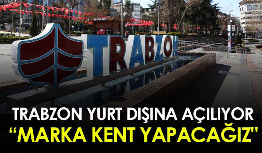 Trabzon yurt dışına açılıyor! "Marka kent yapacağız"