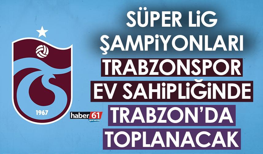 Trabzonspor Divan Başkanı açıkladı! Süper Lig şampiyonları Trabzon’da toplanıyor