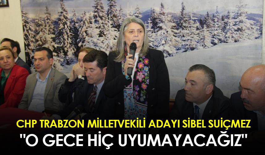 CHP Trabzon Milletvekili Adayı  Sibel Suiçmez:" O gece hiç uyumayacağız"