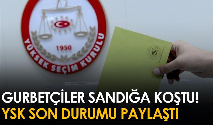 Gurbetçiler sandığa koştu! YSK son durumu paylaştı