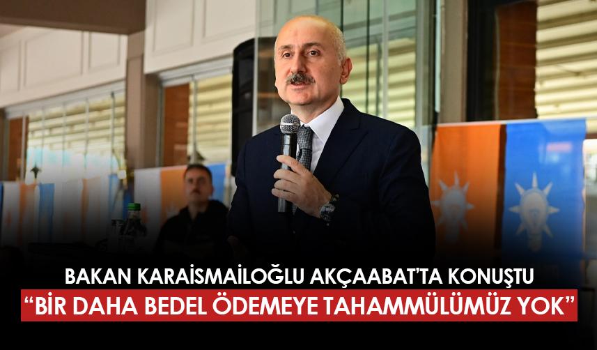 Adil Karaismailoğlu Akçaabat'ta konuştu: "Bir daha bedel ödemeye tahammülümüz yok"