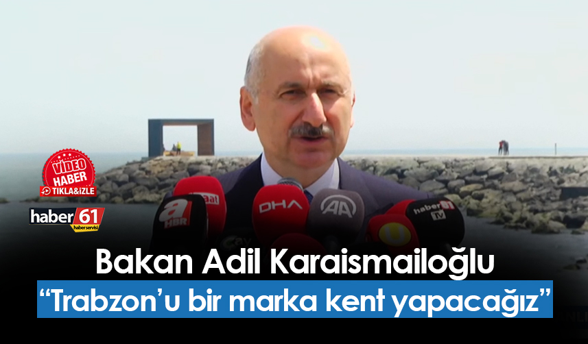 Bakan Karaismailoğlu açıkladı! "Trabzon'u marka kent yapacağız"