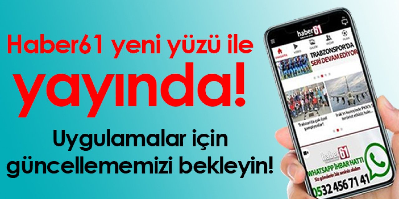 Haber61 yeni yüzü ile yayında! Uygulamalar için güncellememizi bekleyin