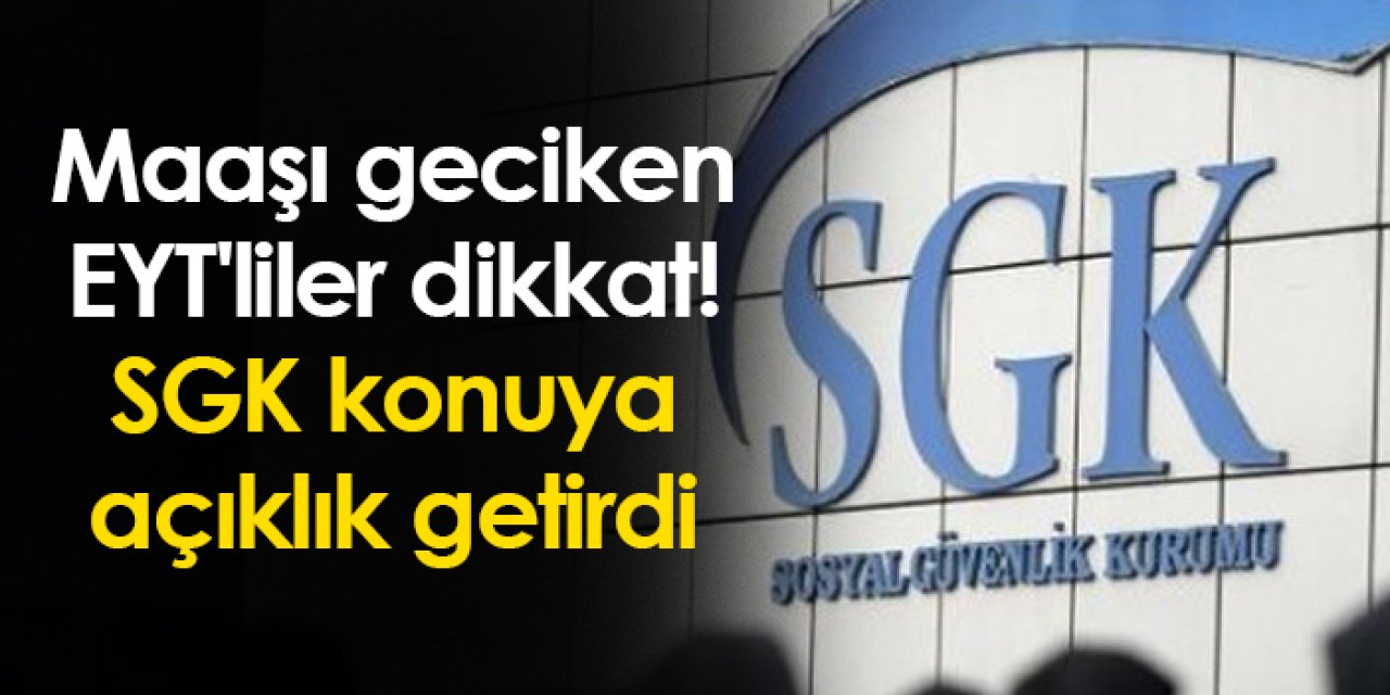 Maaşı geciken EYT'liler dikkat! SGK konuya açıklık getirdi