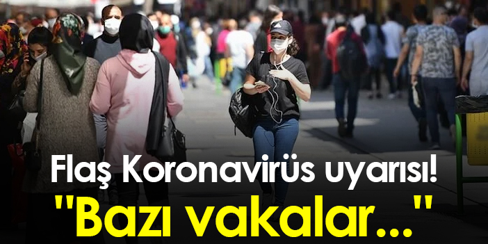 Flaş Koronavirüs uyarısı! "Bazı vakalar..."