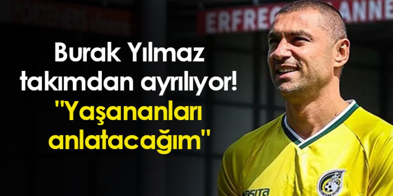 Burak Yılmaz takımdan ayrılıyor! "Yaşananları anlatacağım"