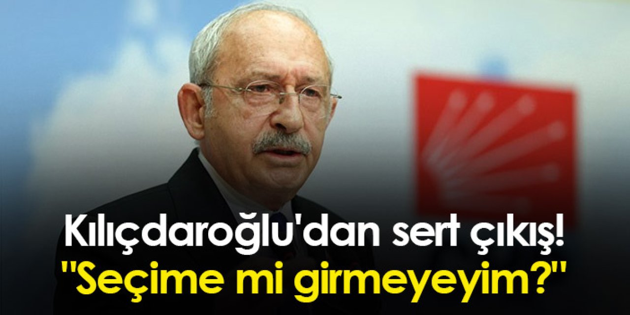 Kılıçdaroğlu'dan sert çıkış! "Seçime mi girmeyeyim?"