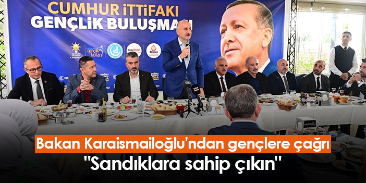 Bakan Karaismailoğlu'ndan Trabzon'da gençlere çağrı "Sandıklara sahip çıkın"