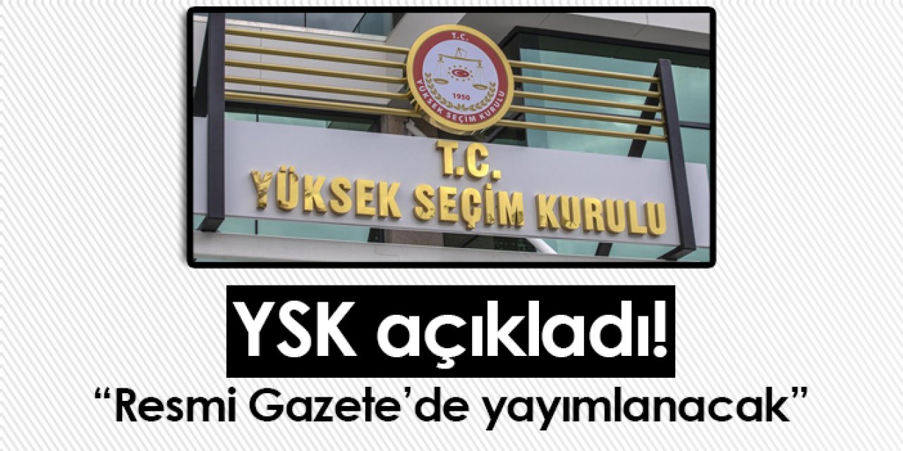 YSK açıkladı! “Resmi Gazete’de yayımlanacak”