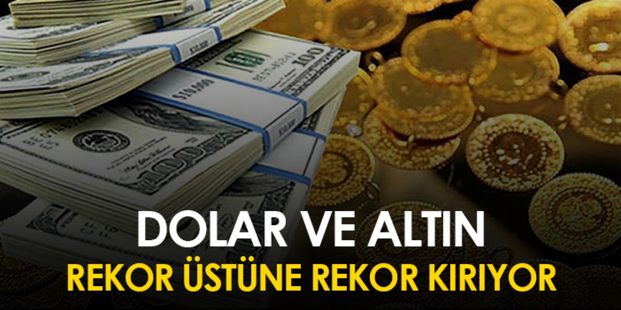 Dolar ve altın rekor üstüne rekor kırıyor