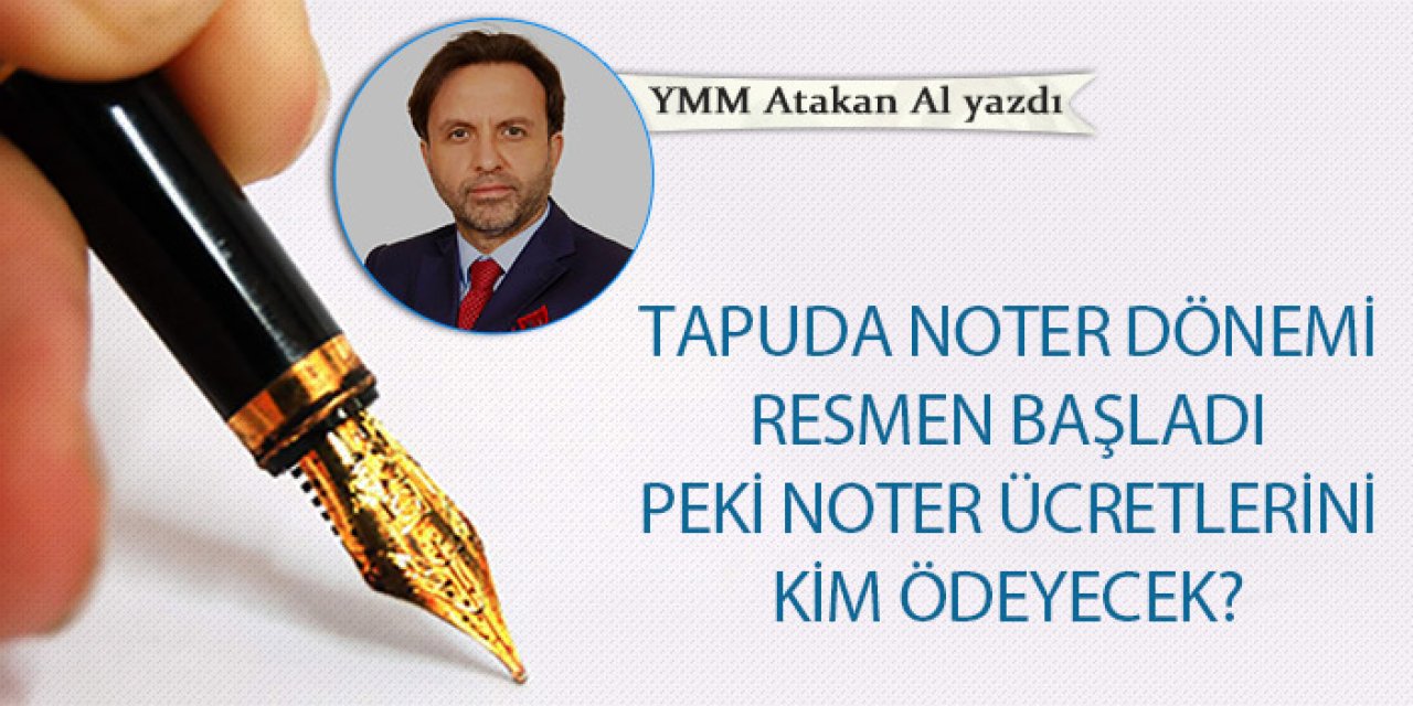 Tapuda noter dönemi resmen başladı, peki noter ücretlerini kim ödeyecek?