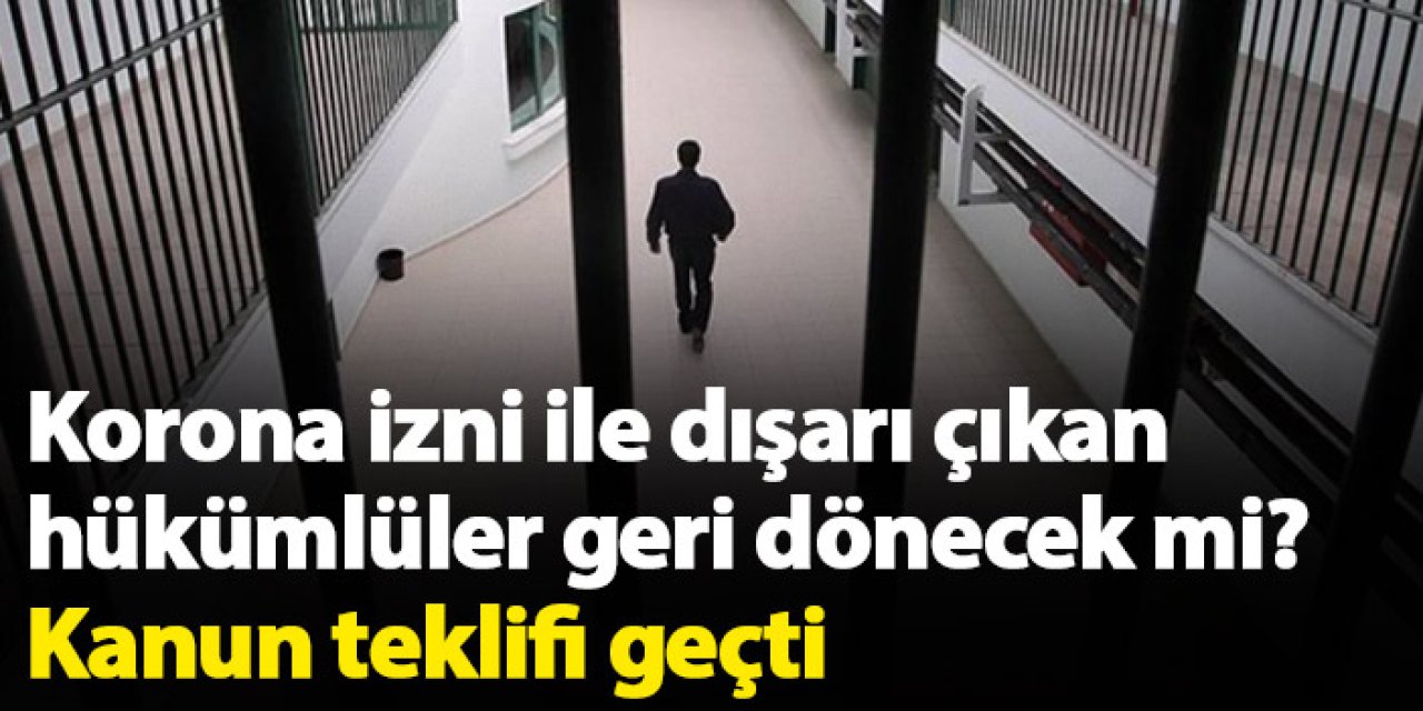 Korona izni ile dışarı çıkan hükümlüler geri dönecek mi? Kanun teklifi geçti
