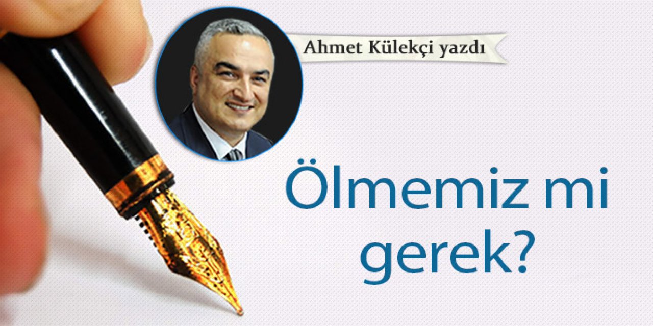 Ölmemiz mi gerek?