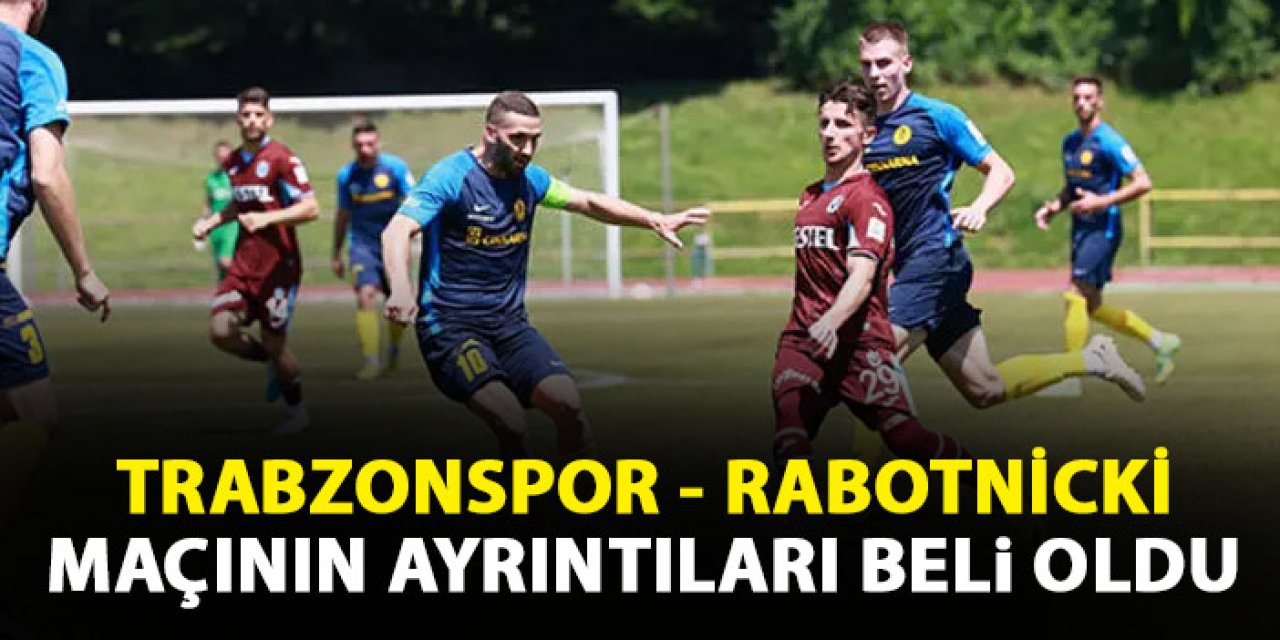 Trabzonspor’un Rabotnicki ile yapacağı hazırlık maçı bilgileri: Oyun prova niteliğinde