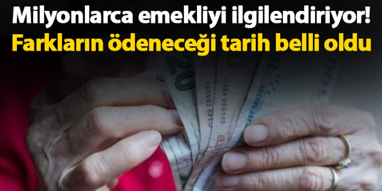 Milyonlarca emekliyi ilgilendiriyor! Farkların ödeneceği tarih belli oldu
