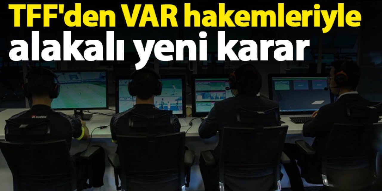 TFF'den VAR hakemleriyle alakalı yeni karar