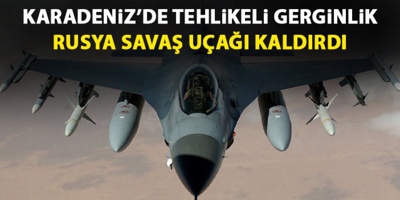 Karadeniz'de tehlikeli gerginlik! Rusya savaş uçağı kaldırdı