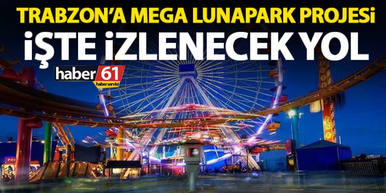 Trabzon’a Mega Lunapark projesi! İşte izlenecek yol