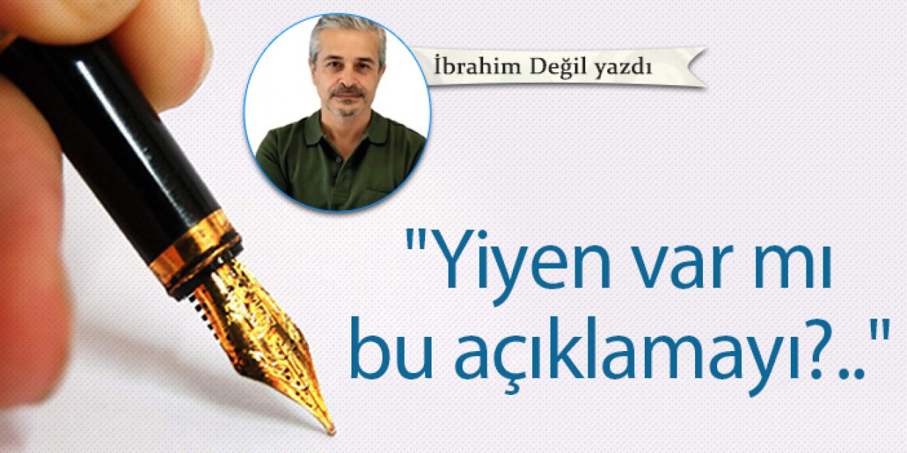 "Yiyen var mı bu açıklamayı?.."