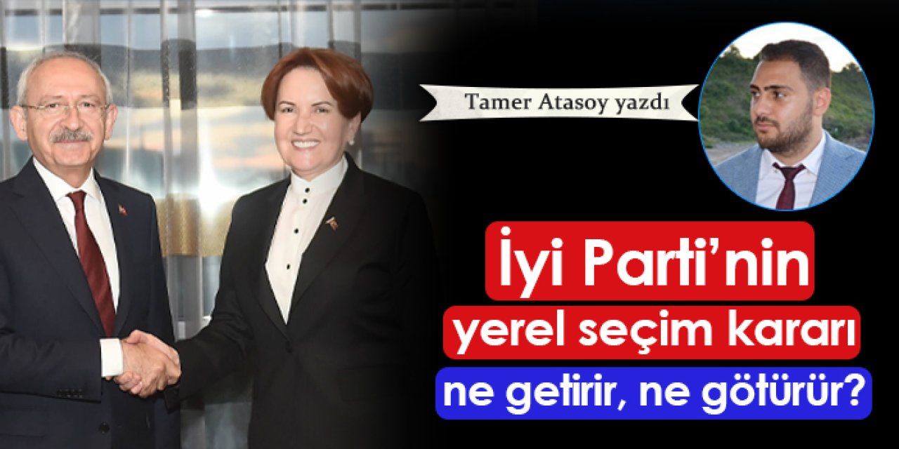 İyi Parti'nin yerel seçim kararı ne getirir, ne götürür?