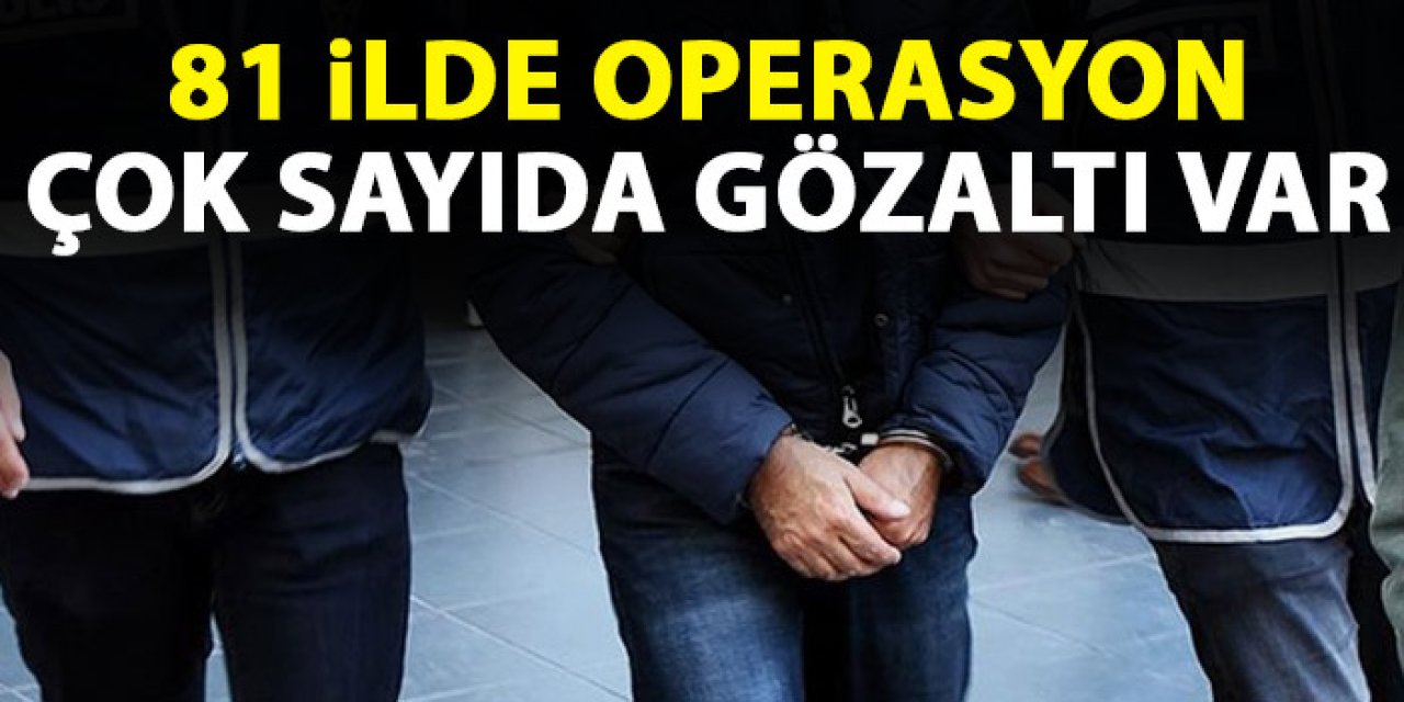 81 İlde büyük operasyon! Çok sayıda gözaltı var
