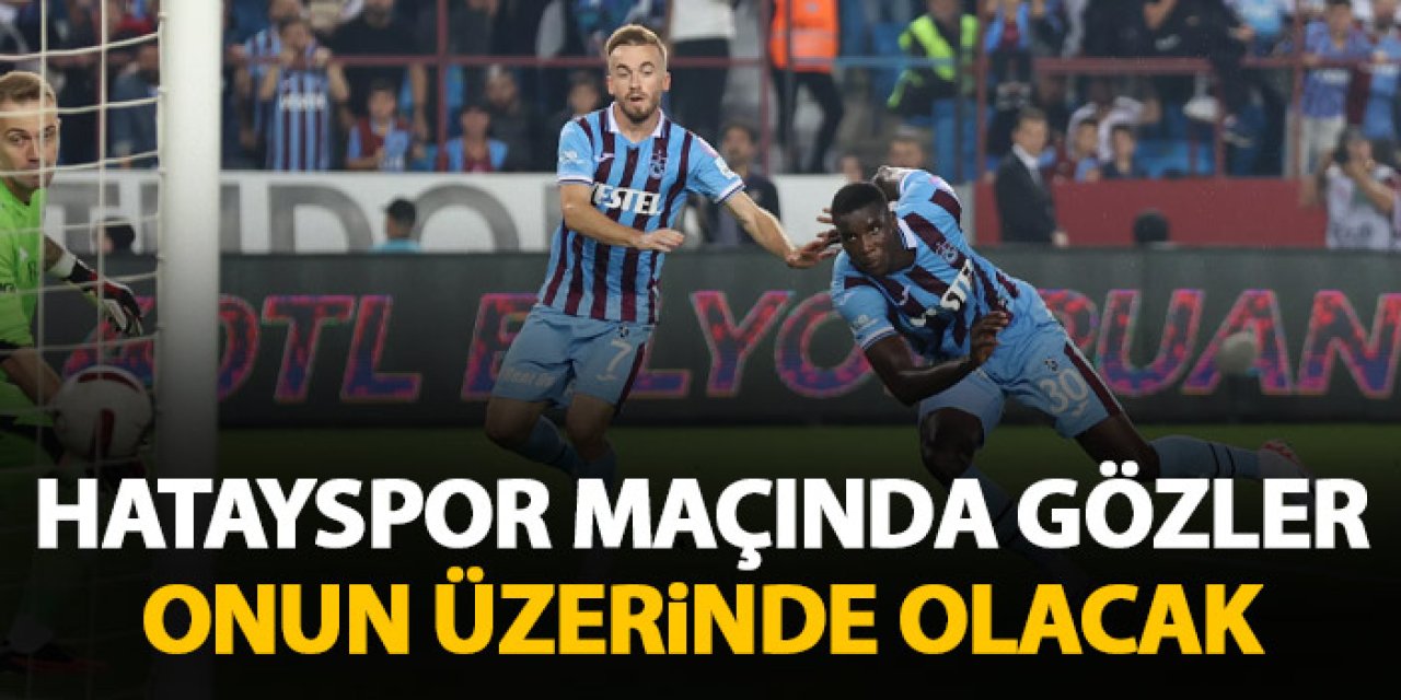 Hatayspor maçında gözler Trabzonspor'un yıldızında olacak
