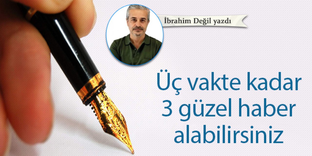Üç vakte kadar 3 güzel haber alabilirsiniz