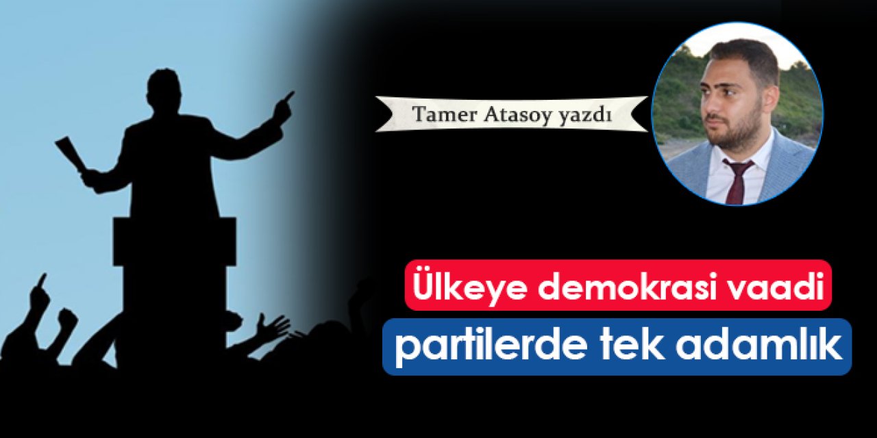 Ülkeye demokrasi vaadi, partilerde tek adamlık