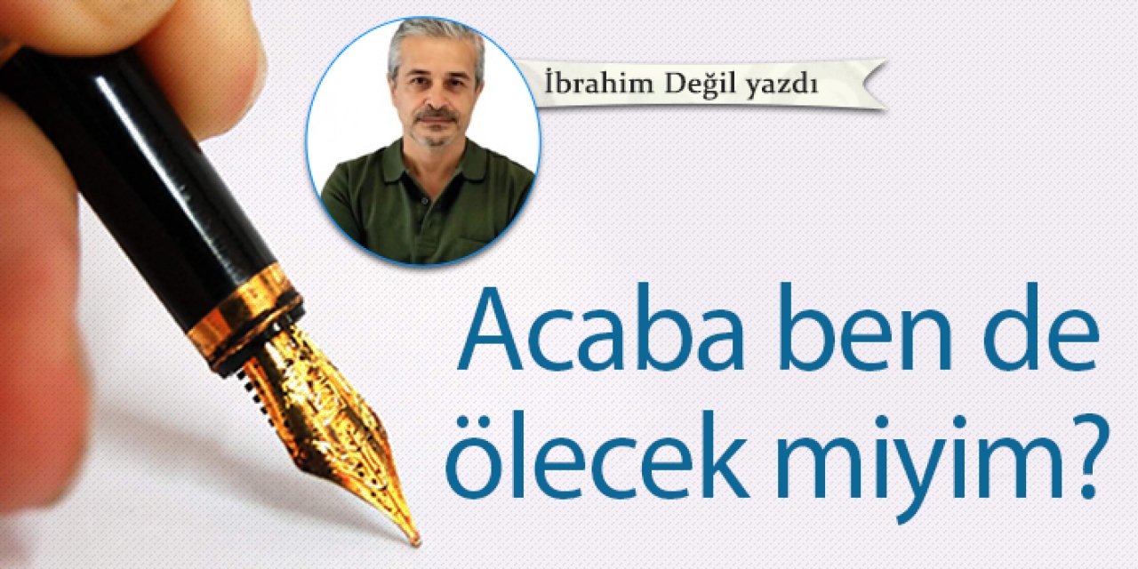 Acaba ben de ölecek miyim?