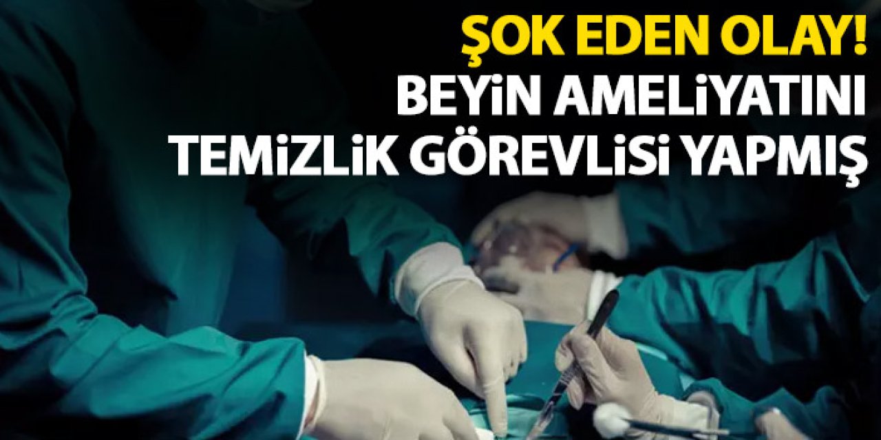 Devlet hastanesinde şok eden olay! Beyin ameliyatını temizlik görevlisi yapmış