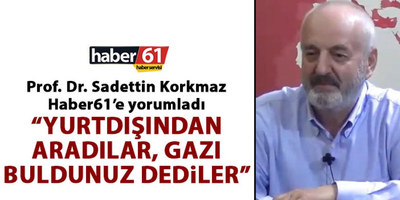 Prof. Dr. Sadettin Korkmaz: Beni yurt dışından aradılar ‘Gazı buldunuz’ dediler