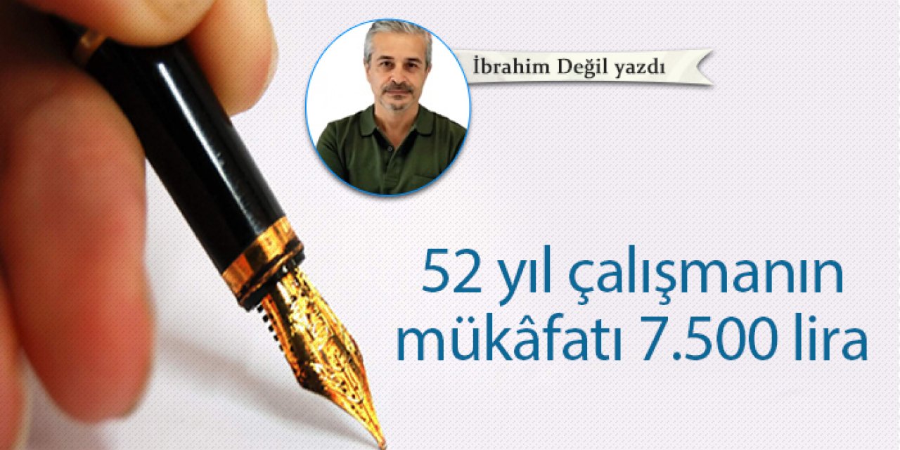 52 yıl çalışmanın mükâfatı 7.500 lira