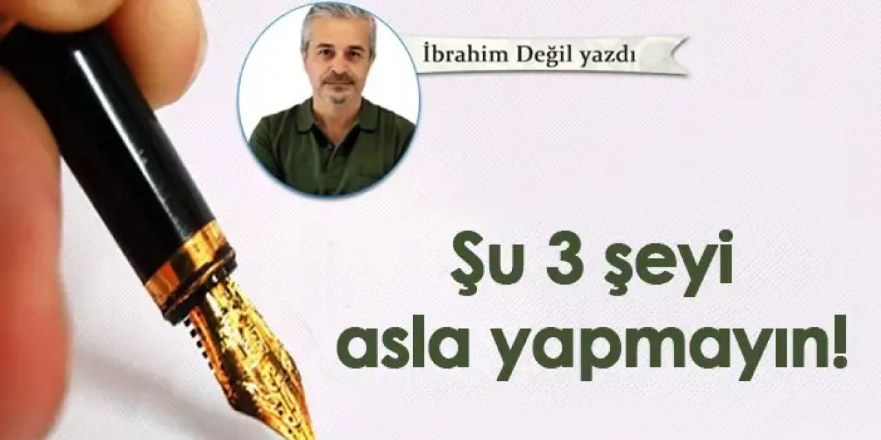 Şu 3 şeyi asla yapmayın!